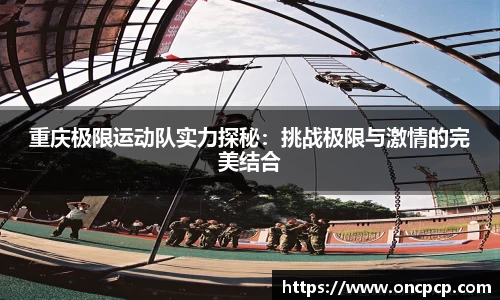 重庆极限活动队功能够以探秘——挑战极限与激情的完美结合